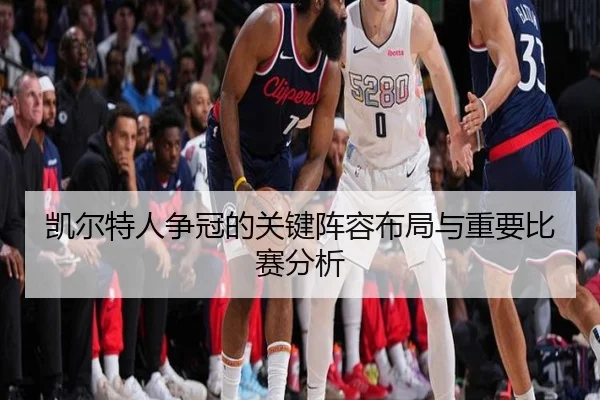 凯尔特人争冠的关键阵容布局与重要比赛分析