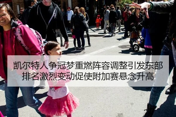 凯尔特人争冠梦重燃阵容调整引发东部排名激烈变动促使附加赛悬念升高